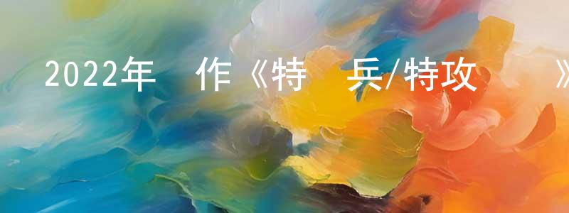 白浩遠的動漫綜藝大全,2022年動作《特種兵/特攻隊員》BD中英雙字[更新]迅雷下載_深夜電影